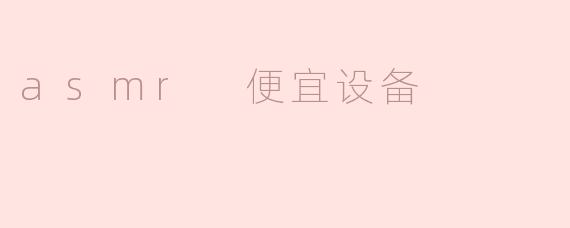 ### 探索ASMR的魅力：便宜设备也能带来极致享受